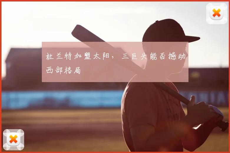 杜兰特加盟太阳,三巨头能否撼动西部格局