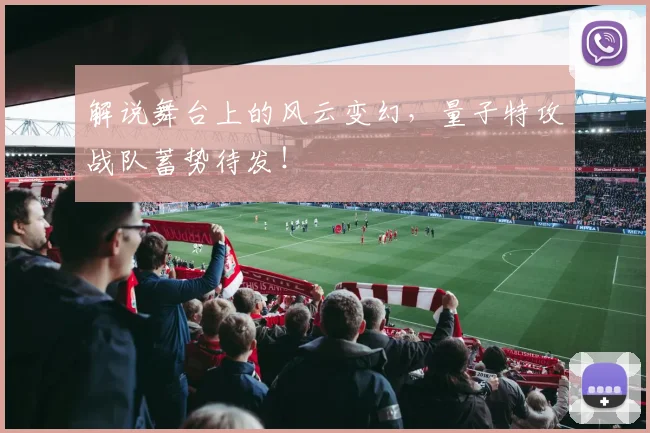 解说舞台上的风云变幻,量子特攻战队蓄势待发!