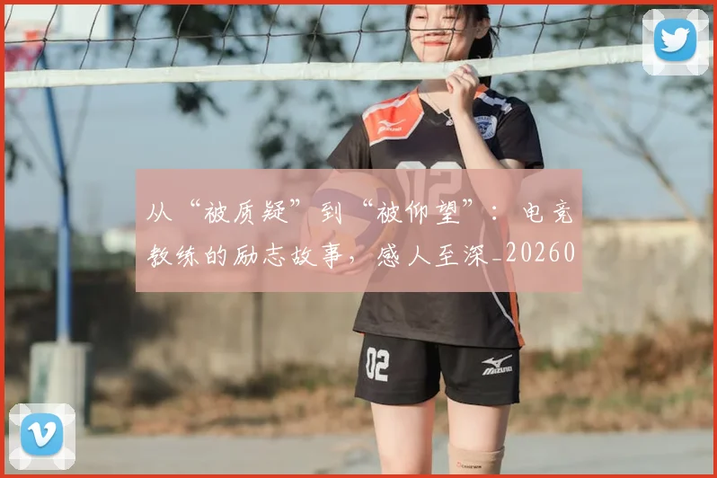 从“被质疑”到“被仰望”：电竞教练的励志故事，感人至深_20260601172921