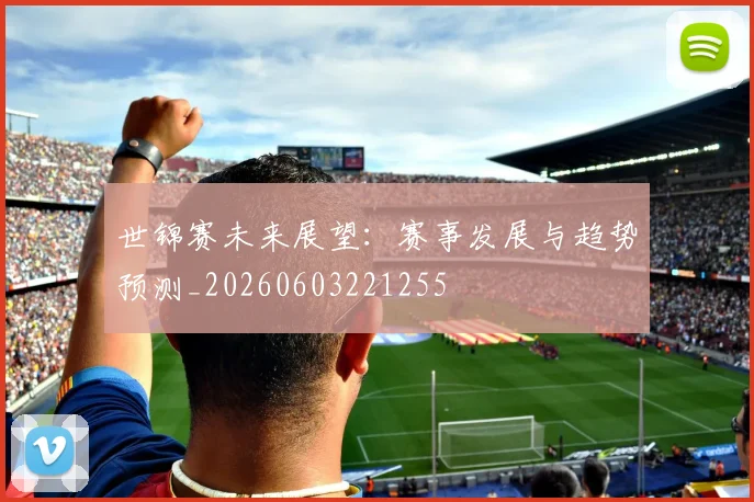 世锦赛未来展望:赛事发展与趋势预测_20260603221255