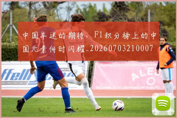 中国车迷的期待,F1积分榜上的中国元素何时闪耀_20260703210007