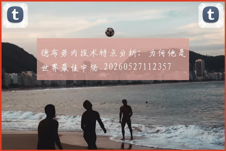 德布劳内技术特点分析：为何他是世界最佳中场_20260527112357
