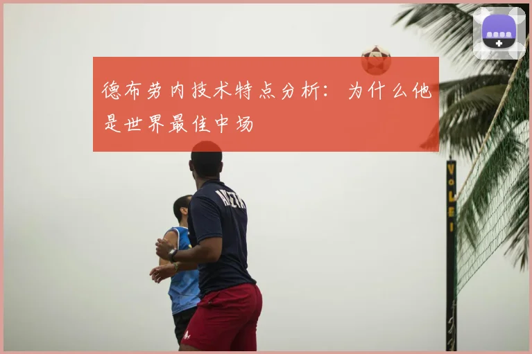 德布劳内技术特点分析：为什么他是世界最佳中场