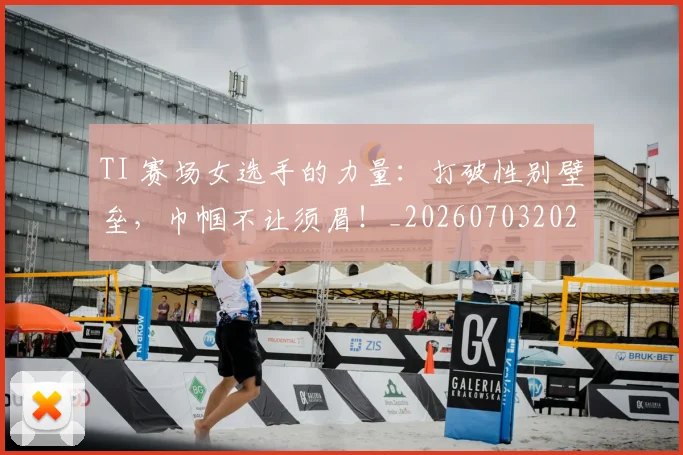 TI 赛场女选手的力量：打破性别壁垒，巾帼不让须眉！_20260703202704