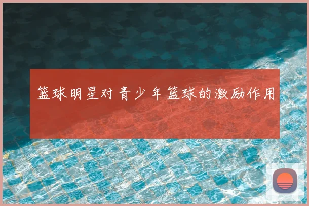篮球明星对青少年篮球的激励作用