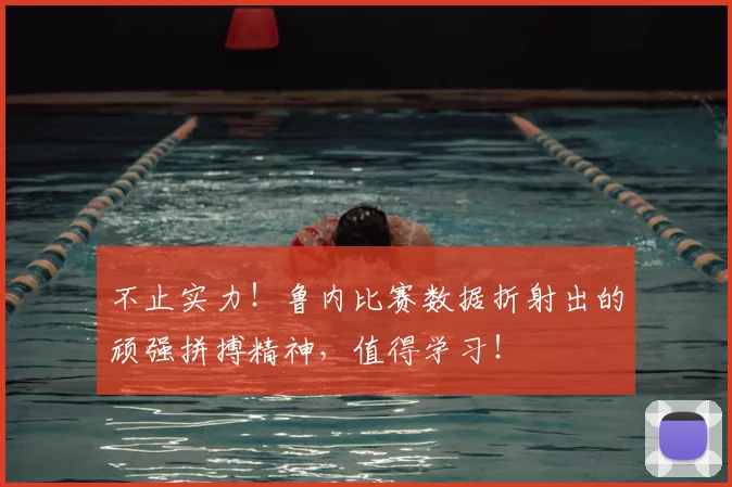 不止实力!鲁内比赛数据折射出的顽强拼搏精神,值得学习!