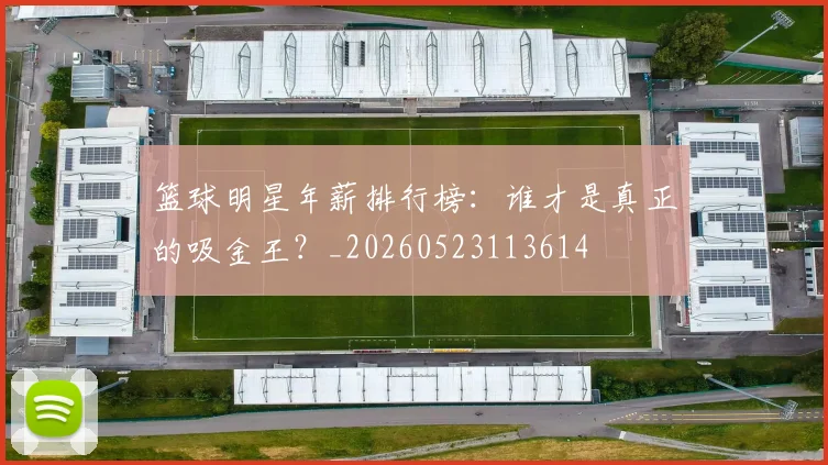 篮球明星年薪排行榜:谁才是真正的吸金王?_20260523113614