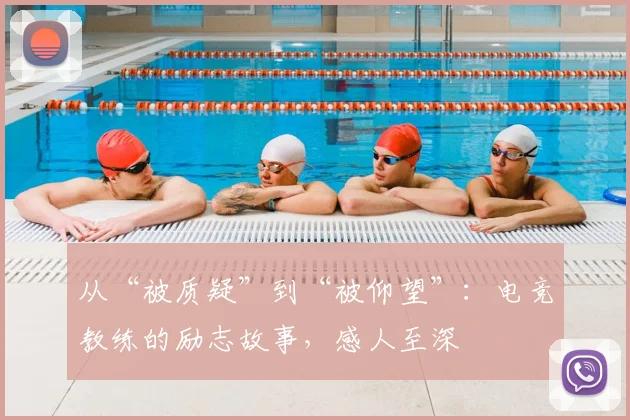 从“被质疑”到“被仰望”：电竞教练的励志故事，感人至深