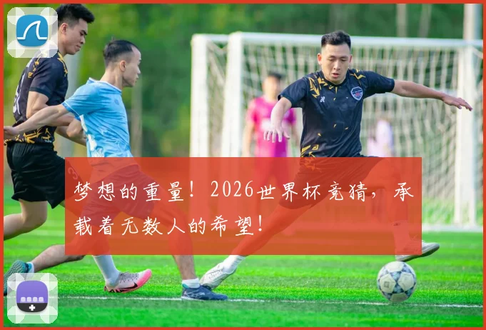 梦想的重量！2026世界杯竞猜，承载着无数人的希望！