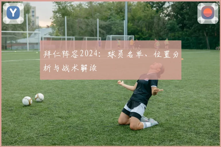 拜仁阵容2024：球员名单、位置分析与战术解读