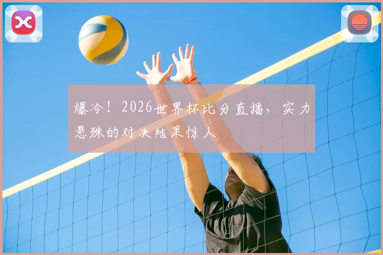 爆冷!2026世界杯比分直播,实力悬殊的对决结果惊人