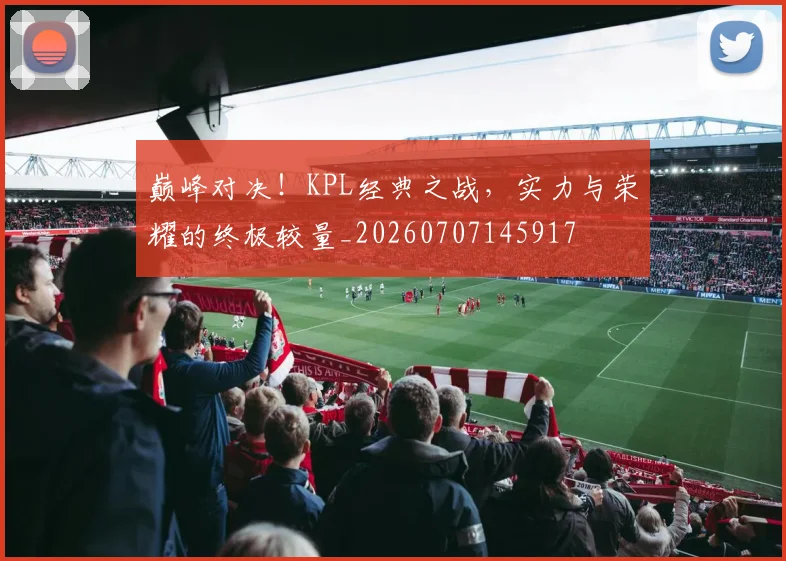 巅峰对决!KPL经典之战,实力与荣耀的终极较量_20260707145917