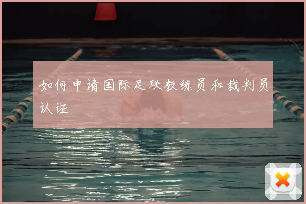 如何申请国际足联教练员和裁判员认证
