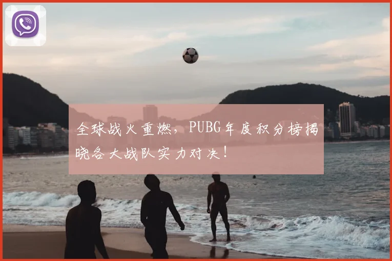 全球战火重燃,PUBG年度积分榜揭晓各大战队实力对决!