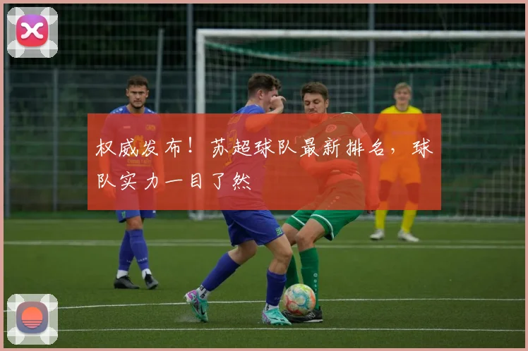 权威发布!苏超球队最新排名,球队实力一目了然