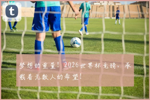 梦想的重量!2026世界杯竞猜,承载着无数人的希望!