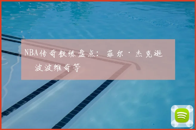 NBA传奇教练盘点:菲尔·杰克逊与波波维奇等