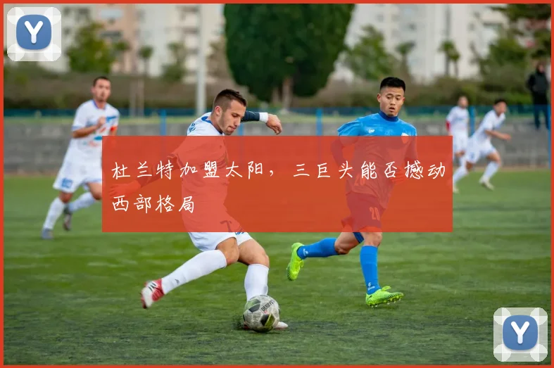 杜兰特加盟太阳,三巨头能否撼动西部格局