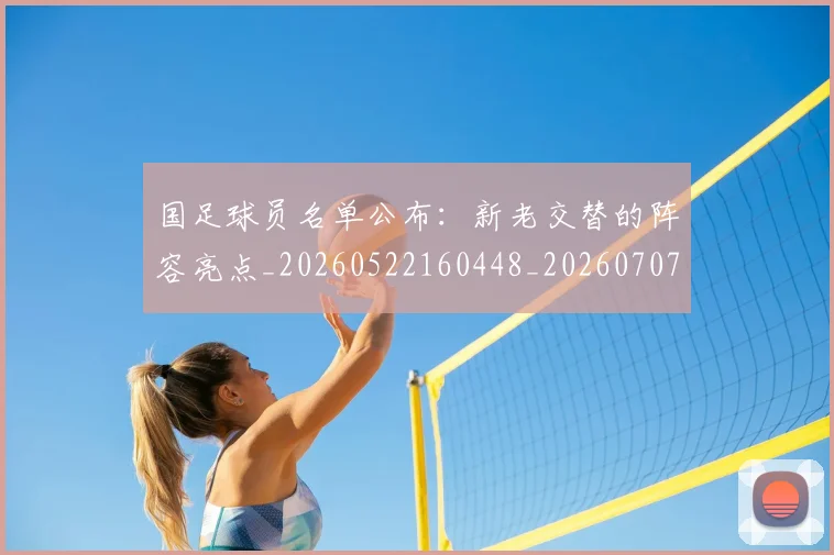 国足球员名单公布:新老交替的阵容亮点_20260522160448_20260707015452