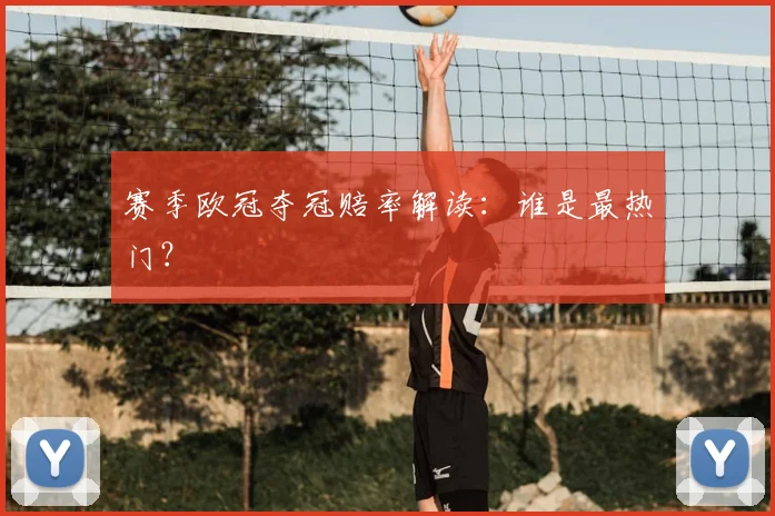 赛季欧冠夺冠赔率解读：谁是最热门？