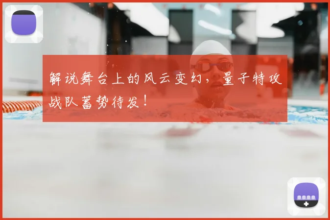 解说舞台上的风云变幻，量子特攻战队蓄势待发！