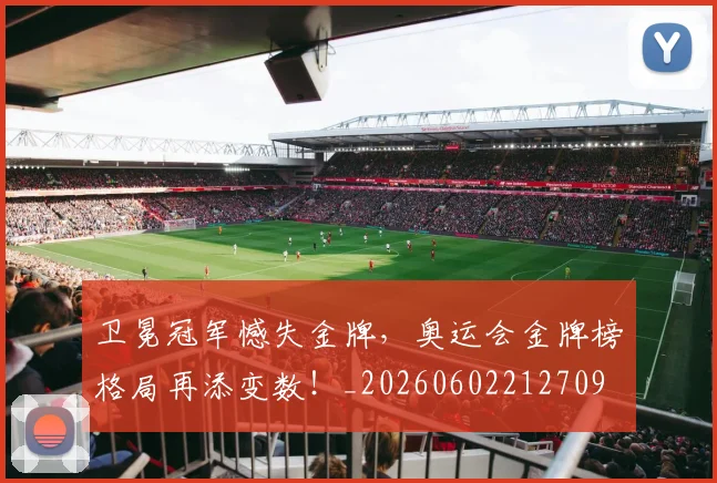卫冕冠军憾失金牌，奥运会金牌榜格局再添变数！_20260602212709