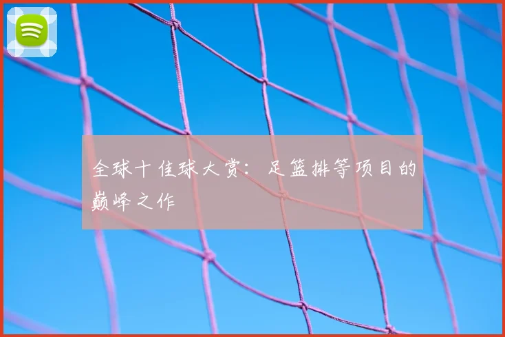 全球十佳球大赏:足篮排等项目的巅峰之作
