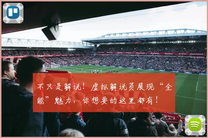 不只是解说！虚拟解说员展现“全能”魅力，你想要的这里都有！